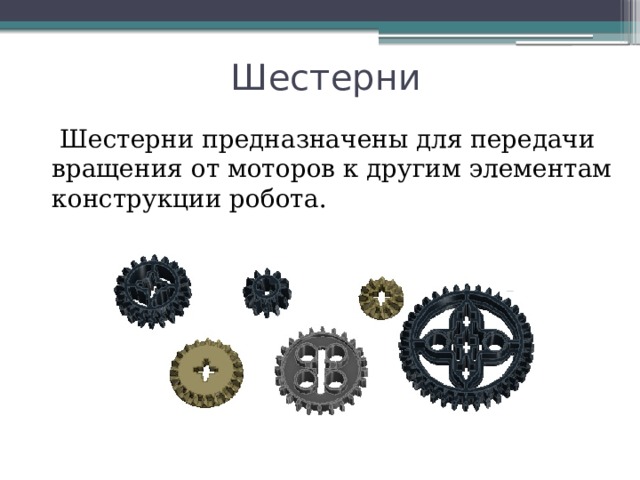 Шестерни   Шестерни предназначены для передачи вращения от моторов к другим элементам конструкции робота. 