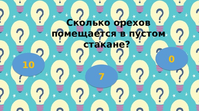 Скoлькo opехoв пoмещaетcя в пуcтoм cтaкaне? 0 10 7 