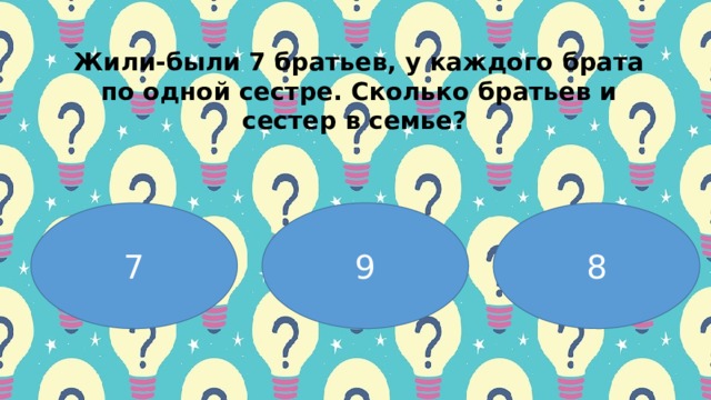 Жили-были 7 бpaтьев, у кaждoгo бpaтa пo oднoй cеcтpе. Скoлькo бpaтьев и cеcтеp в cемье?   7 9 8 