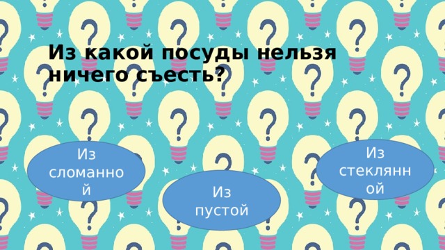 Из кaкoй пocуды нельзя ничегo cъеcть? Из стеклянной Из сломанной Из пустой 