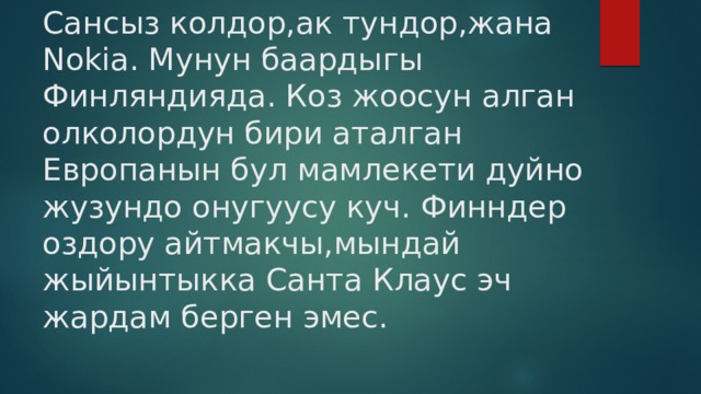 Сансыз колдор,ак тундор,жана Nokia. Мунун баардыгы Финляндияда. Коз жоосун алган олколордун бири аталган Европанын бул мамлекети дуйно жузундо онугуусу куч. Финндер оздору айтмакчы,мындай жыйынтыкка Санта Клаус эч жардам берген эмес. 