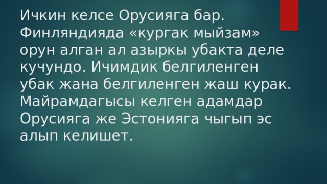 Ичкин келсе Орусияга бар.  Финляндияда «кургак мыйзам» орун алган ал азыркы убакта деле кучундо. Ичимдик белгиленген убак жана белгиленген жаш курак. Майрамдагысы келген адамдар Орусияга же Эстонияга чыгып эс алып келишет. 