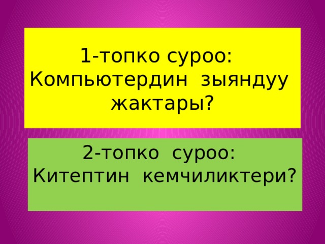 1-топко суроо: Компьютердин зыяндуу жактары? 2-топко суроо: Китептин кемчиликтери? 