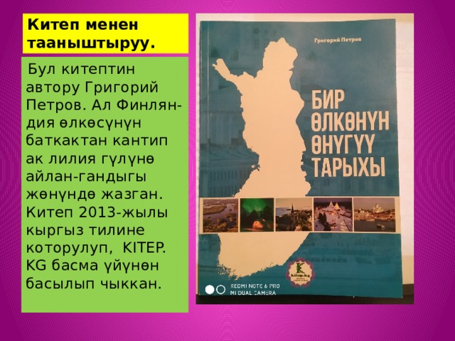 Китеп менен тааныштыруу.  Бул китептин автору Григорий Петров. Ал Финлян-дия өлкөсүнүн баткактан кантип ак лилия гүлүнө айлан-гандыгы жөнүндө жазган. Китеп 2013-жылы кыргыз тилине которулуп, KITEP. KG басма үйүнөн басылып чыккан. 
