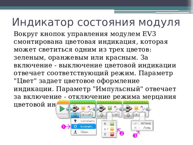 Индикатор состояния модуля Вокруг кнопок управления модулем EV3 смонтирована цветовая индикация, которая может светиться одним из трех цветов: зеленым, оранжевым или красным. За включение - выключение цветовой индикации отвечает соответствующий режим. Параметр 