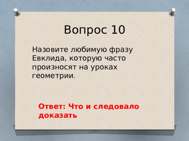 Вопрос 10 Назовите любимую фразу Евклида, которую часто произносят на уроках геометрии . Ответ: Что и следовало доказать 