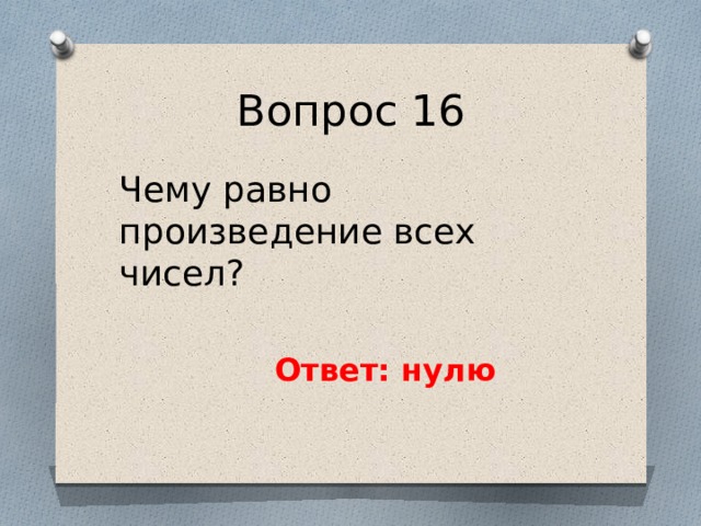 Вопрос 16 Чему равно произведение всех чисел? Ответ: нулю 