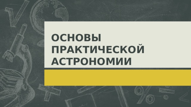 ОСНОВЫ ПРАКТИЧЕСКОЙ АСТРОНОМИИ  