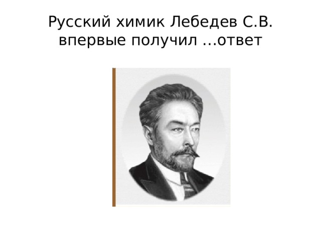 Русский химик Лебедев С.В. впервые получил …ответ 