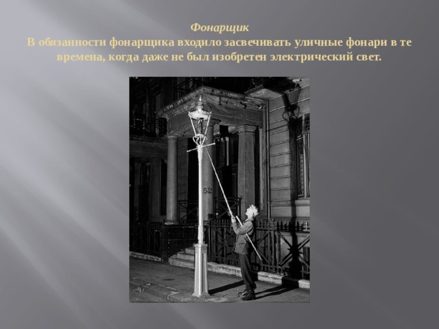 Фонарщик  В обязанности фонарщика входило засвечивать уличные фонари в те времена, когда даже не был изобретен электрический свет. 