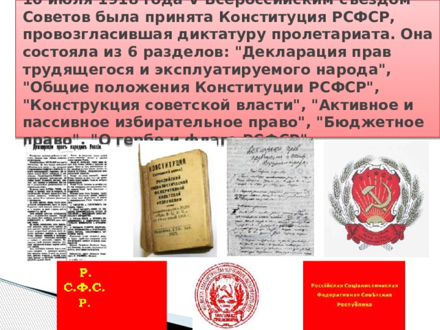 10 июля 1918 года V Всероссийским съездом Советов была принята Конституция РСФСР, провозгласившая диктатуру пролетариата. Она состояла из 6 разделов: 