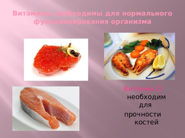 Витамины необходимы для нормального функционирования организма Витамин D необходим для прочности костей 