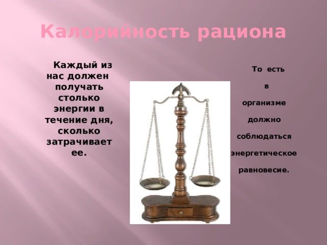 Калорийность рациона  Каждый из нас должен получать столько энергии в течение дня, сколько затрачивает ее.  То есть  в организме должно соблюдаться энергетическое равновесие. 