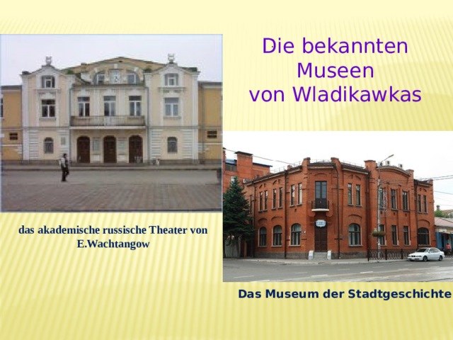 Die bekannten Museen von Wladikawkas . das akademische russische Theater von E.Wachtangow Das Museum der Stadtgeschichte 