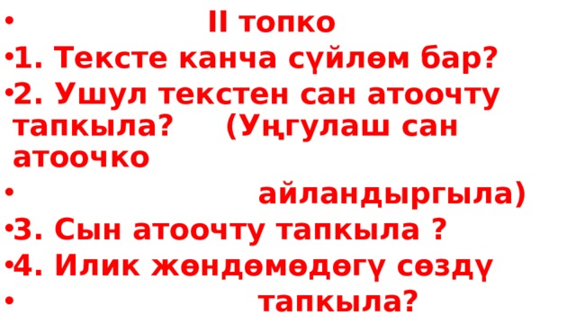  II топко 1. Тексте канча сүйлөм бар? 2. Ушул текстен сан атоочту тапкыла? (Уңгулаш сан атоочко  айландыргыла) 3. Сын атоочту тапкыла ? 4. Илик жөндөмөдөгү сөздү  тапкыла?  