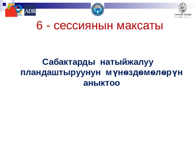  6 - сессиянын максаты  Сабактарды натыйжалуу пландаштыруунун мүнѳздѳмѳлѳрүн аныктоо 