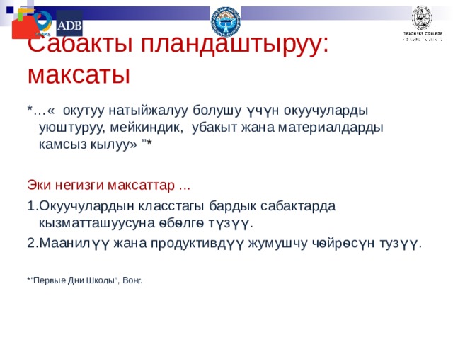 Сабакты пландаштыруу: максаты *…« окутуу натыйжалуу болушу үчүн окуучуларды уюштуруу, мейкиндик, убакыт жана материалдарды камсыз кылуу» ” * Эки негизги максаттар ... Окуучулардын класстагы бардык сабактарда кызматташуусуна ѳбѳлгѳ түзүү. Маанилүү жана продуктивдүү жумушчу чѳйрѳсүн тузүү. *“Первые Дни Школы”, Вонг. 