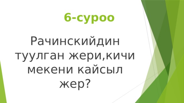  6-суроо Рачинскийдин туулган жери,кичи мекени кайсыл жер? 