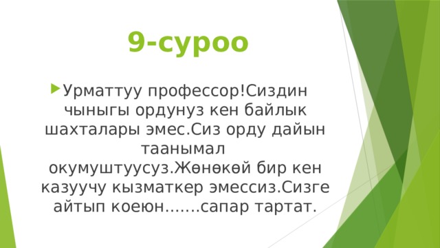  9-суроо Урматтуу профессор!Сиздин чыныгы ордунуз кен байлык шахталары эмес.Сиз орду дайын таанымал окумуштуусуз.Жөнөкөй бир кен казуучу кызматкер эмессиз.Сизге айтып коеюн.......сапар тартат. 