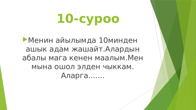  10-суроо Менин айылымда 10минден ашык адам жашайт.Алардын абалы мага кенен маалым.Мен мына ошол элден чыккам. Аларга....... 