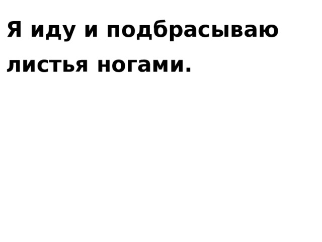 Я иду и подбрасываю листья ногами. 