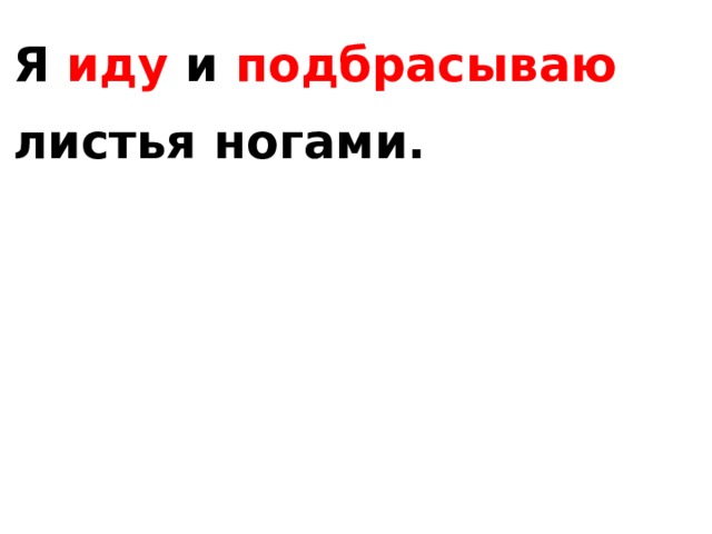Я иду и подбрасываю листья ногами. 