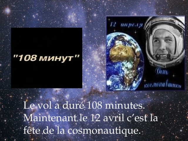 Le vol a duré 108 minutes. Maintenant le 12 avril c’est la fête de la cosmonautique. 