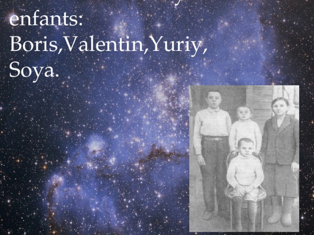 Dans la famille il y avait 4 enfants: Boris,Valentin,Yuriy, Soya. 