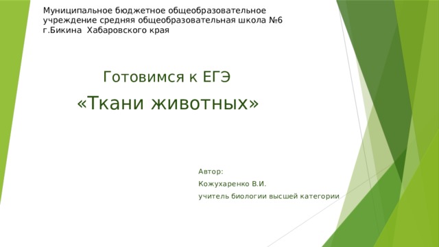 Муниципальное бюджетное общеобразовательное учреждение средняя общеобразовательная школа №6 г.Бикина Хабаровского края Готовимся к ЕГЭ   «Ткани животных» Автор: Кожухаренко В.И. учитель биологии высшей категории 