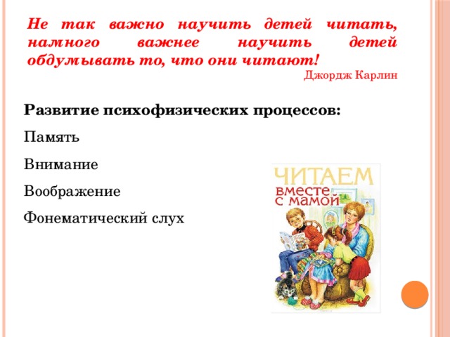 Не так важно научить детей читать, намного важнее научить детей обдумывать то, что они читают! Джордж Карлин Развитие психофизических процессов: Память Внимание Воображение Фонематический слух 