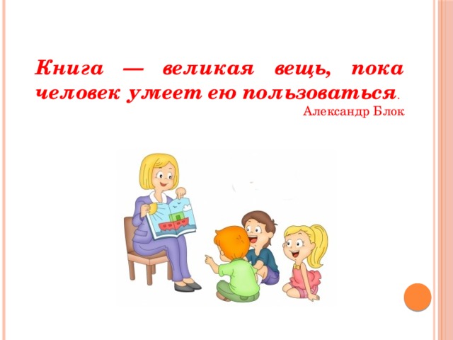 Книга — великая вещь, пока человек умеет ею пользоваться . Александр Блок 