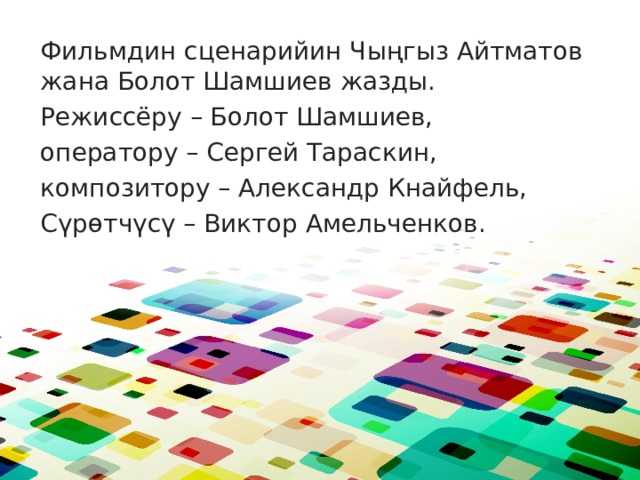 Фильмдин сценарийин Чыңгыз Айтматов жана Болот Шамшиев жазды. Режиссёру – Болот Шамшиев, оператору – Сергей Тараскин, композитору – Александр Кнайфель, Сүрөтчүсү – Виктор Амельченков. 