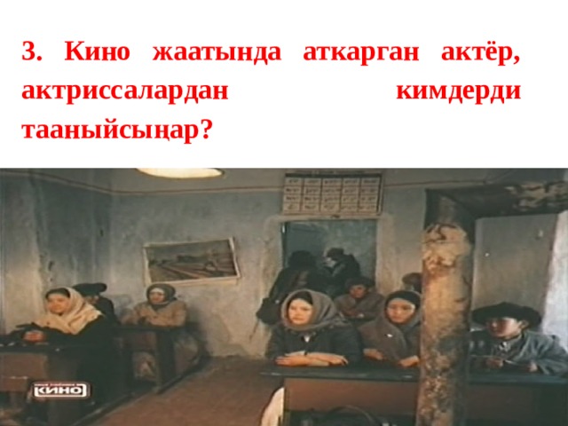 3. Кино жаатында аткарган актёр, актриссалардан кимдерди тааныйсыңар? 