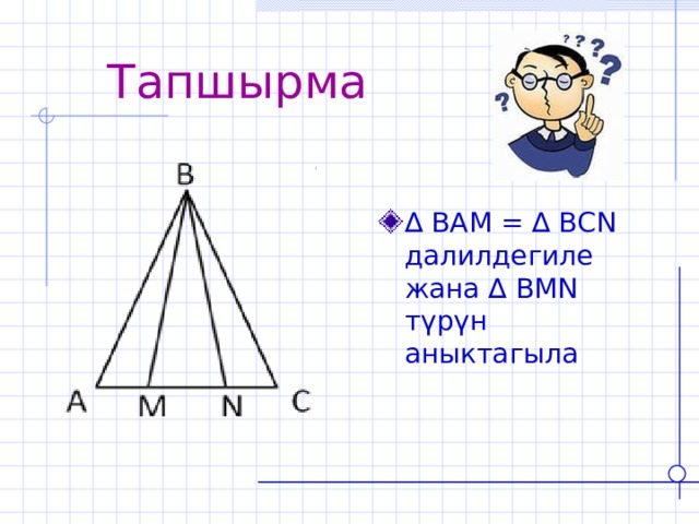 Тапшырма ∆  BAM = ∆ BCN далилдегиле жана  ∆ BMN  түрүн аныктагыла 