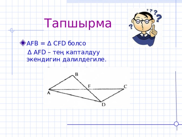  Тапшырма AFB = ∆ CFD болсо   ∆ AFD – тең капталдуу экендигин далилдегиле. 