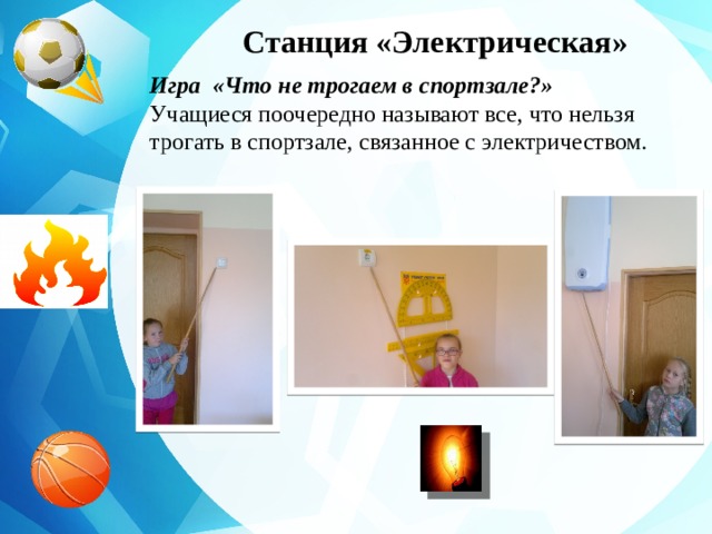 Станция «Электрическая» Игра «Что не трогаем в спортзале?» Учащиеся поочередно называют все, что нельзя трогать в спортзале, связанное с электричеством. 
