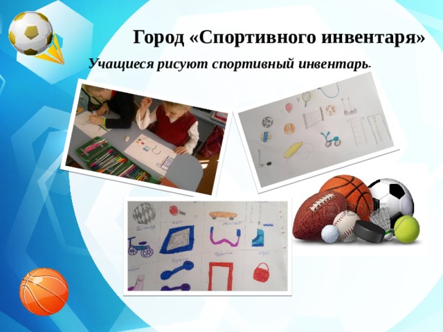 Город «Спортивного инвентаря» Учащиеся рисуют спортивный инвентарь. 