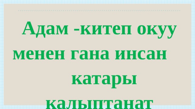 Адам -китеп окуу менен гана инсан катары калыптанат  