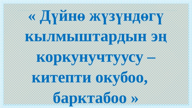  « Дүйнө жүзүндөгү кылмыштардын эң коркунучтуусу – китепти окубоо, барктабоо » И.Бродский 