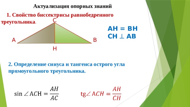 Актуализация опорных знаний 1. Свойство биссектрисы равнобедренного треугольника . C AH = BH CH  AB A B H 2. Определение синуса и тангенса острого угла прямоугольного треугольника.     