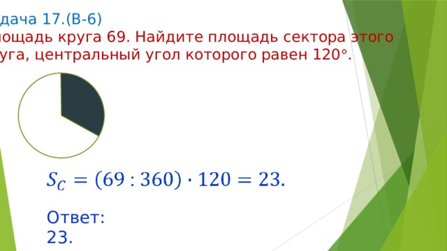 Задача 17.(В-6) Площадь круга 69. Найдите площадь сектора этого круга, центральный угол которого равен 120  .   Ответ: 23. 