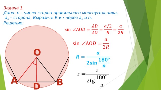 З адача 1. Дано: n – число сторон правильного многоугольника,  a n – сторона. Выразить R и r через а n и n. Решение:     О    А B D 