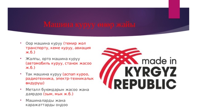 Машина куруу өнөр жайы Оор машина куруу (темир жол транспорту, кеме куруу, авиация ж.б.) Жалпы, орто машина куруу (автомобиль куруу, станок жасоо ж.б.) Так машина куруу (аспап куроо, радиотехника, электр-техникалык өндүрүш) Металл буюмдарын жасоо жана даярдоо (зым, мык ж.б.) Машиналарды жана каражаттарды оңдоо 