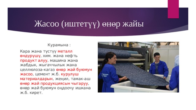 Жасоо (иштетүү) өнөр жайы  Курамына : Кара жана түстүү металл өндүрүшү , хим. жана нефть продукт алуу , машина жана жабдык, жыгаччылык жана целлюлоза-кагаз өнөр жай буюмун жасоо , цемент ж.б . курулуш материалдарын , жеңил, тамак-аш өнөр жай продукциясын чыгаруу , өнөр жай буюмун оңдоочу ишкана ж.б. кирет. 