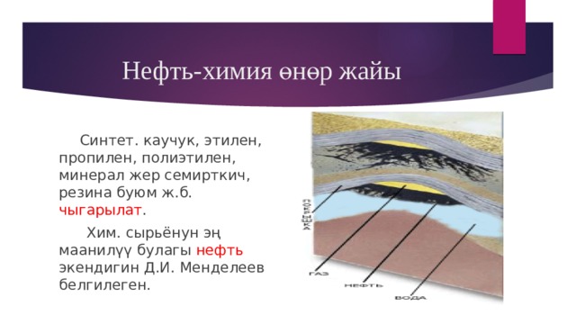 Нефть-химия өнөр жайы  Синтет. каучук, этилен, пропилен, полиэтилен, минерал жер семирткич, резина буюм ж.б. чыгарылат .  Хим. сырьёнун эң маанилүү булагы нефть экендигин Д.И. Менделеев белгилеген. 