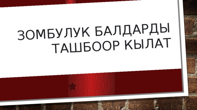 Зомбулук балдарды ташбоор кылат 