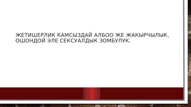 жетишерлик камсыздай албоо же жакырчылык, ошондой эле сексуалдык зомбулук. 