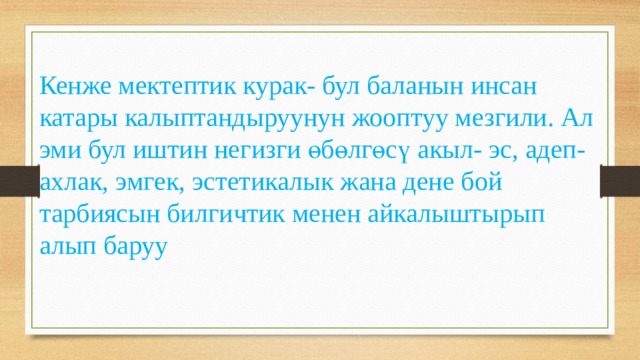 Кенже мектептик курак- бул баланын инсан катары калыптандыруунун жооптуу мезгили. Ал эми бул иштин негизги өбөлгөсү акыл- эс, адеп- ахлак, эмгек, эстетикалык жана дене бой тарбиясын билгичтик менен айкалыштырып алып баруу 