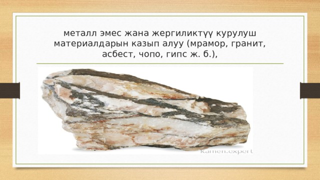 металл эмес жана жергиликтүү курулуш материалдарын казып алуу (мрамор, гранит, асбест, чопо, гипс ж. б.), 
