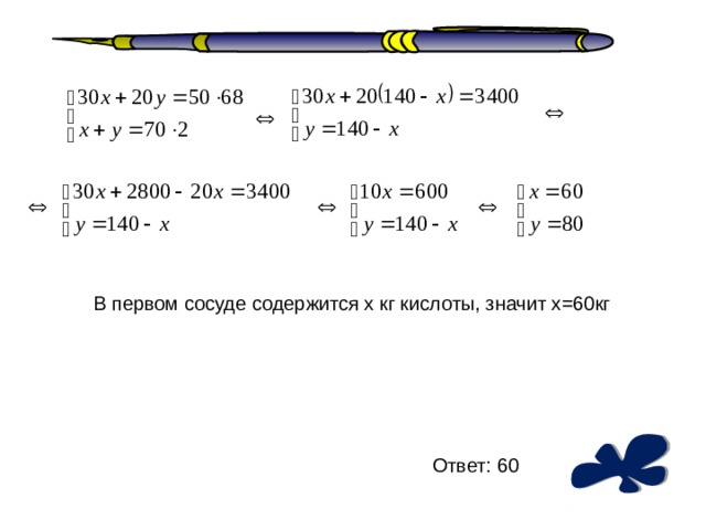 В первом сосуде содержится х кг кислоты, значит х=60кг Ответ: 60 